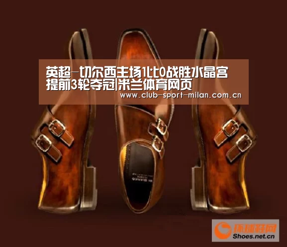 英超-切尔西主场1比0战胜水晶宫 提前3轮夺冠|米兰体育网页(图1) 米兰网址